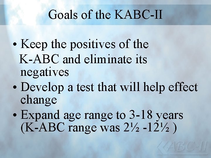 Goals of the KABC-II • Keep the positives of the K-ABC and eliminate its