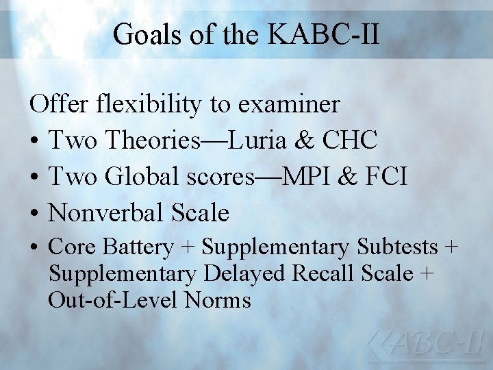 Goals of the KABC-II Offer flexibility to examiner • Two Theories—Luria & CHC •