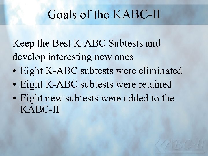 Goals of the KABC-II Keep the Best K-ABC Subtests and develop interesting new ones