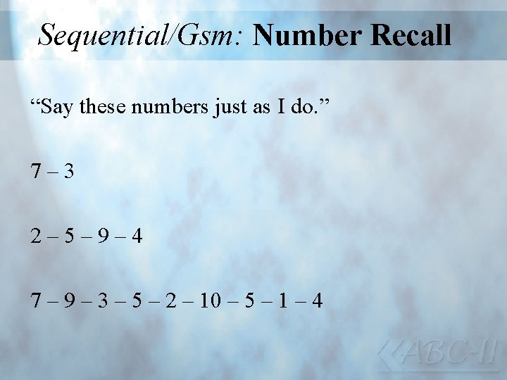 Sequential/Gsm: Number Recall “Say these numbers just as I do. ” 7 – 3