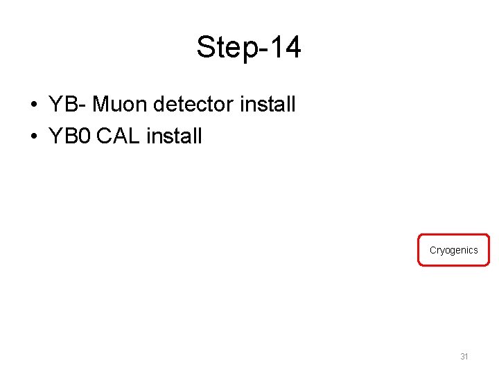 Step-14 • YB- Muon detector install • YB 0 CAL install Cryogenics 31 