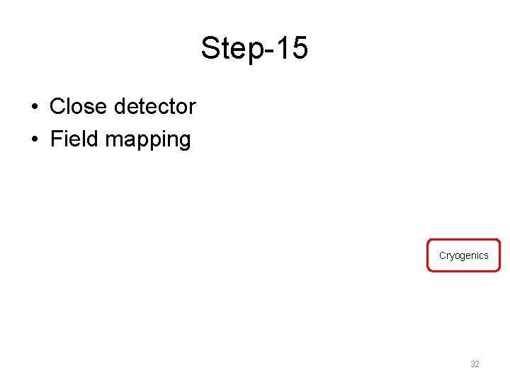 Step-15 • Close detector • Field mapping Cryogenics 32 
