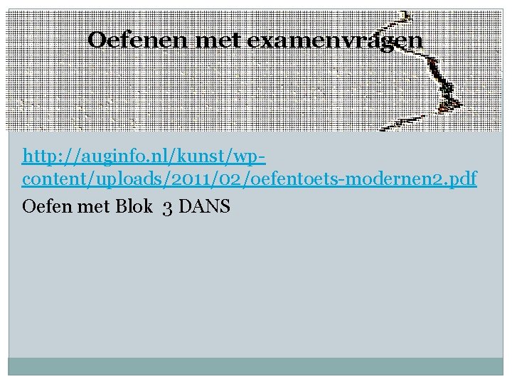 Oefenen met examenvragen http: //auginfo. nl/kunst/wpcontent/uploads/2011/02/oefentoets-modernen 2. pdf Oefen met Blok 3 DANS 