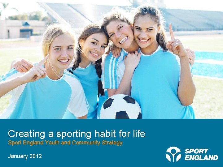 Creating a sporting habit for life Sport England Youth and Community Strategy January 2012