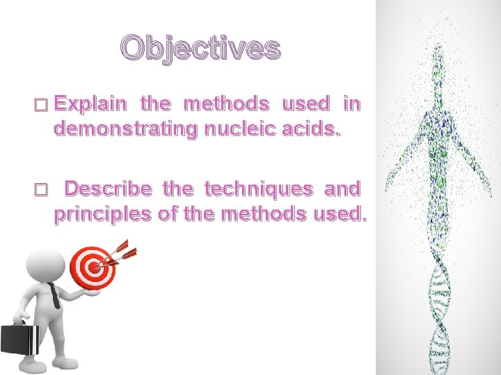 Objectives � Explain the methods used in demonstrating nucleic acids. � Describe the techniques