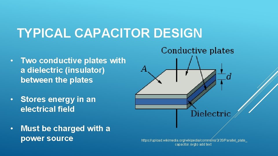 TYPICAL CAPACITOR DESIGN • Two conductive plates with a dielectric (insulator) between the plates