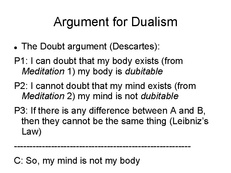 Argument for Dualism The Doubt argument (Descartes): P 1: I can doubt that my