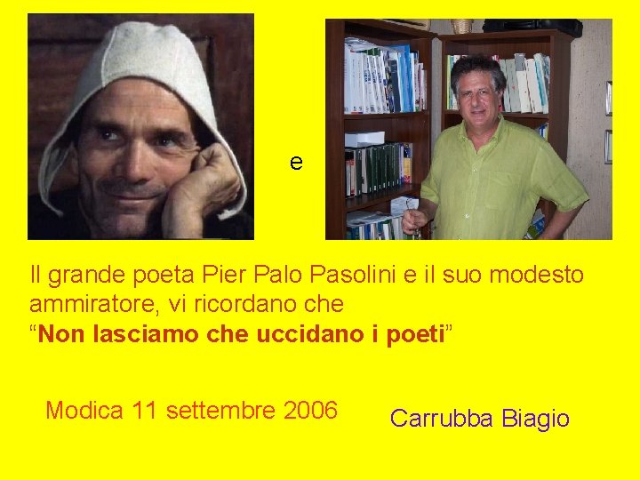 e Il grande poeta Pier Palo Pasolini e il suo modesto ammiratore, vi ricordano