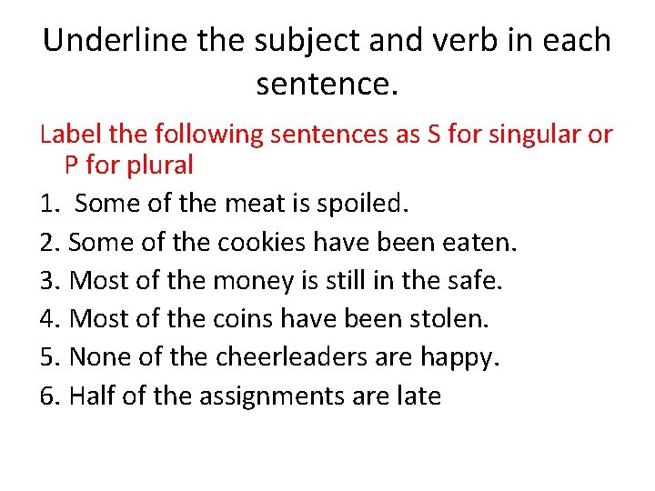Underline the subject and verb in each sentence. Label the following sentences as S