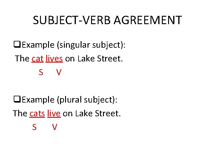 SUBJECT-VERB AGREEMENT q. Example (singular subject): The cat lives on Lake Street. S V