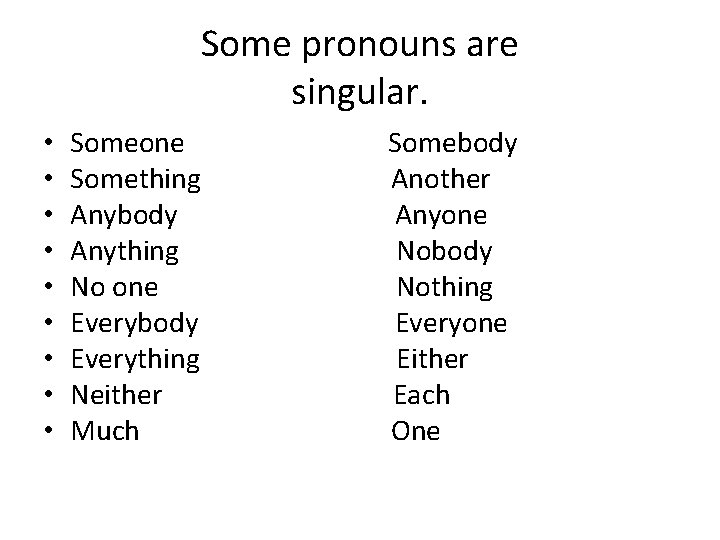 Some pronouns are singular. • • • Someone Somebody Something Another Anybody Anyone Anything