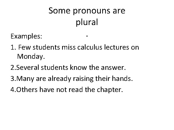 Some pronouns are plural. Examples: 1. Few students miss calculus lectures on Monday. 2.
