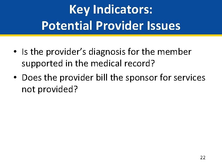 Key Indicators: Potential Provider Issues • Is the provider’s diagnosis for the member supported