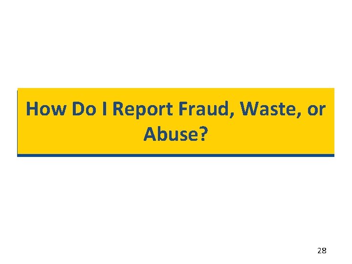 How Do I Report Fraud, Waste, or Abuse? 28 