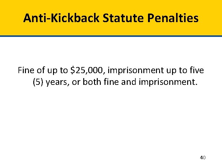 Anti-Kickback Statute Penalties Fine of up to $25, 000, imprisonment up to five (5)