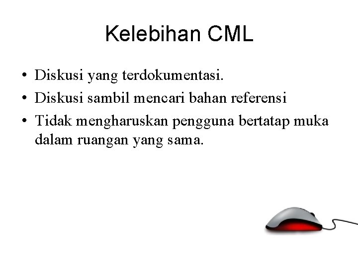 Kelebihan CML • Diskusi yang terdokumentasi. • Diskusi sambil mencari bahan referensi • Tidak