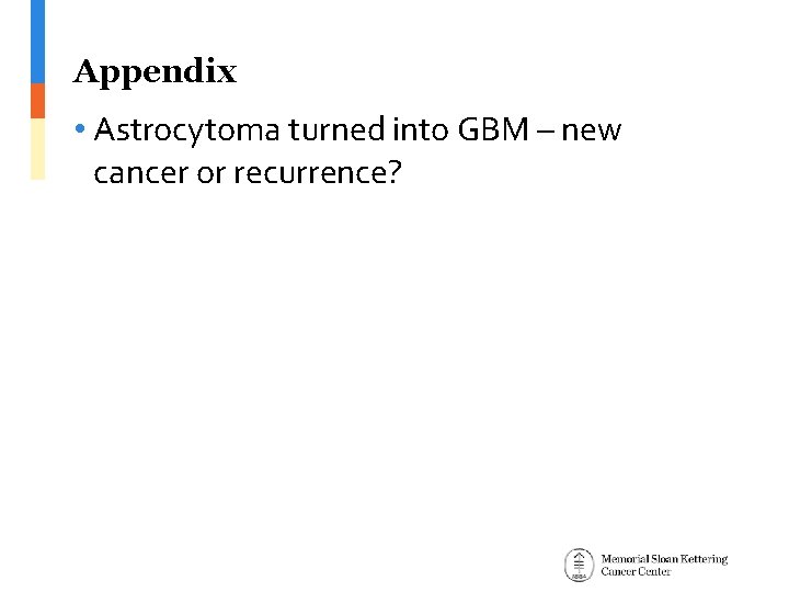 Appendix • Astrocytoma turned into GBM – new cancer or recurrence? 