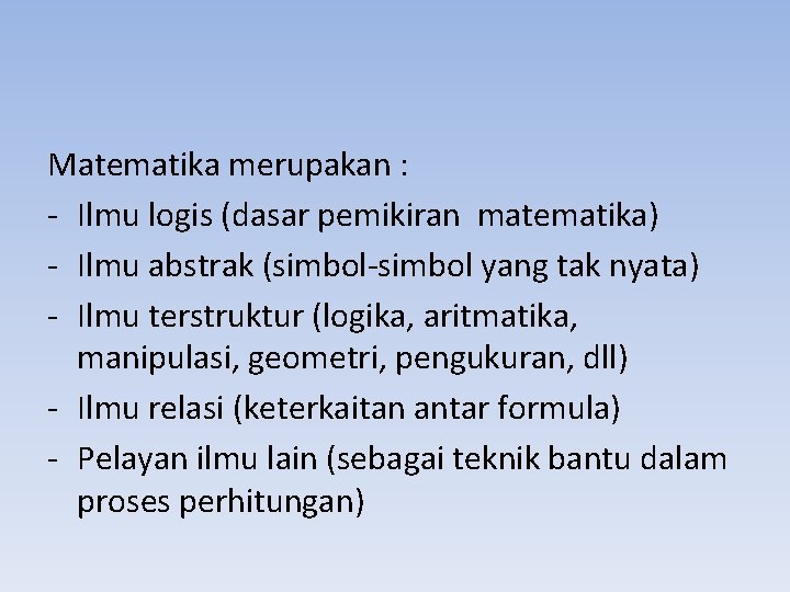 Matematika merupakan : - Ilmu logis (dasar pemikiran matematika) - Ilmu abstrak (simbol-simbol yang