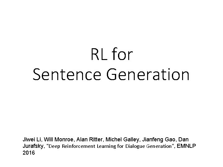 RL for Sentence Generation Jiwei Li, Will Monroe, Alan Ritter, Michel Galley, Jianfeng Gao,