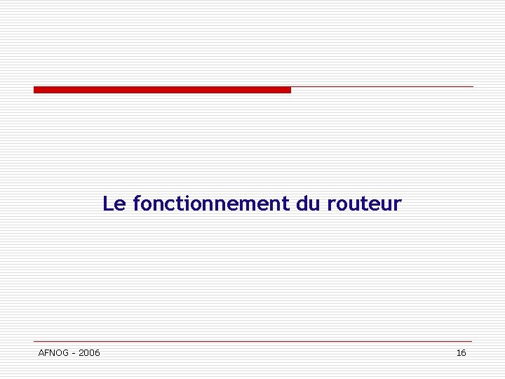 Le fonctionnement du routeur AFNOG - 2006 16 