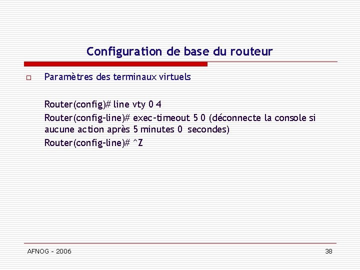 Configuration de base du routeur o Paramètres des terminaux virtuels Router(config)# line vty 0