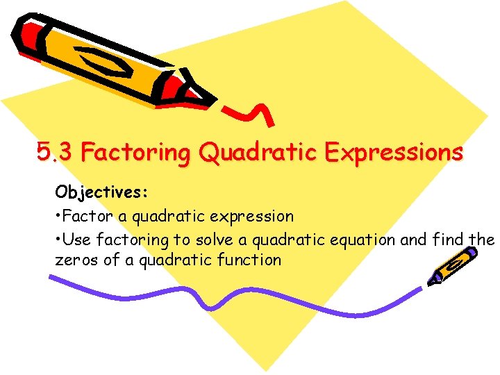 5. 3 Factoring Quadratic Expressions Objectives: • Factor a quadratic expression • Use factoring