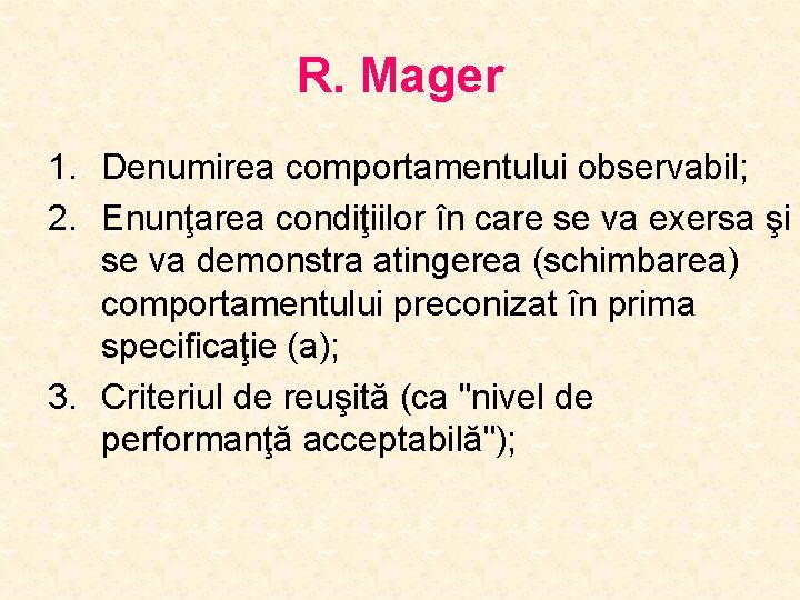 R. Mager 1. Denumirea comportamentului observabil; 2. Enunţarea condiţiilor în care se va exersa