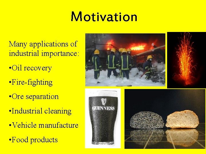 Motivation Many applications of industrial importance: • Oil recovery • Fire-fighting • Ore separation