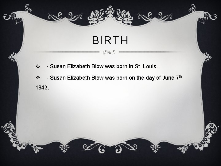 BIRTH v - Susan Elizabeth Blow was born in St. Louis. v - Susan