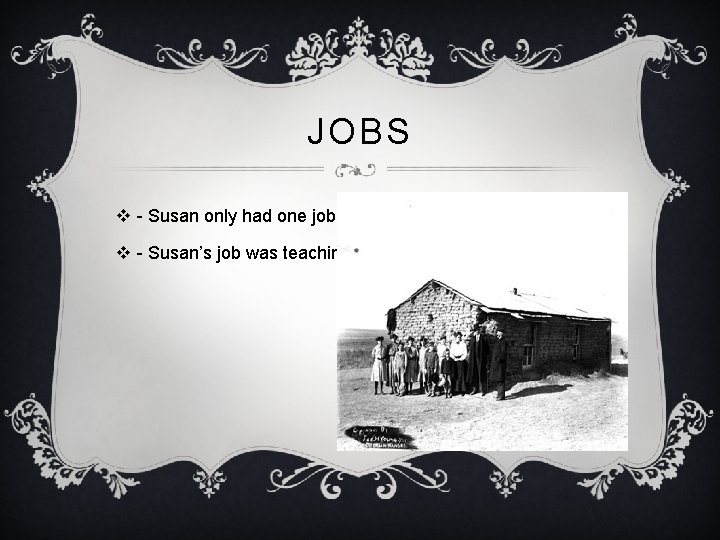 JOBS v - Susan only had one job. v - Susan’s job was teaching.