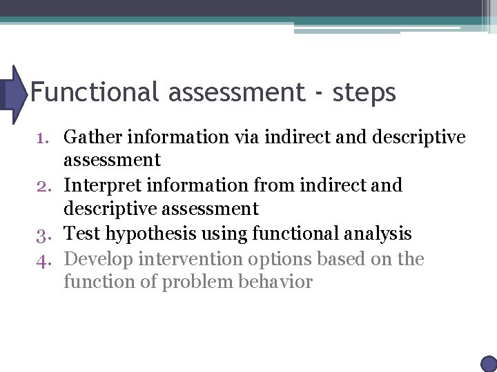 Functional assessment - steps 1. Gather information via indirect and descriptive assessment 2. Interpret