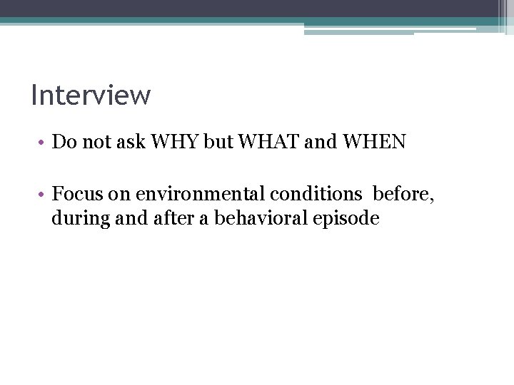 Interview • Do not ask WHY but WHAT and WHEN • Focus on environmental