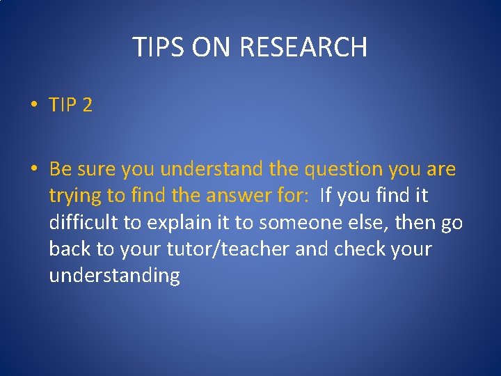 TIPS ON RESEARCH • TIP 2 • Be sure you understand the question you TIPS ON RESEARCH • TIP 2 • Be sure you understand the question you
