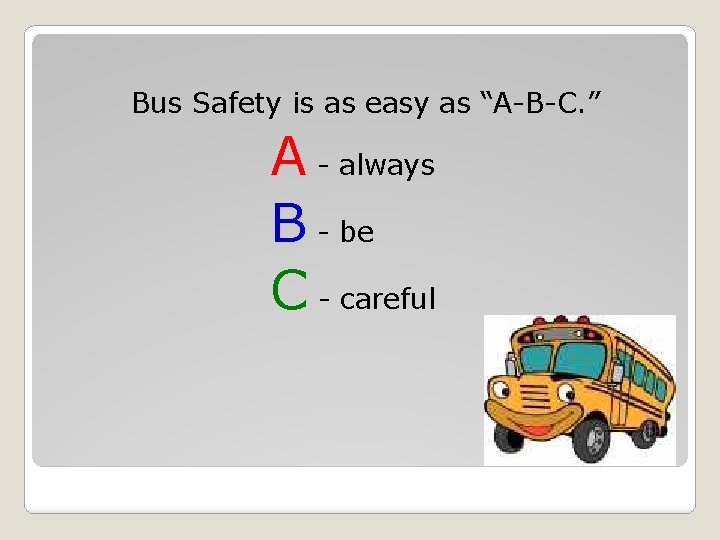 Bus Safety is as easy as “A-B-C. ” A - always B - be