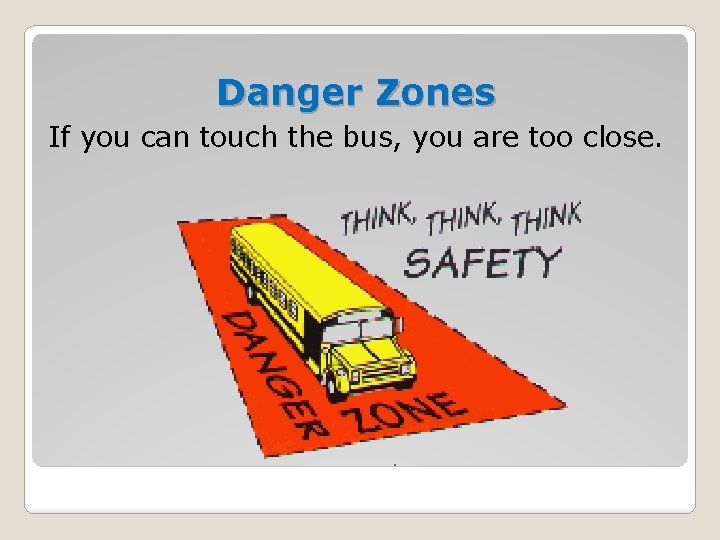 Danger Zones If you can touch the bus, you are too close. 