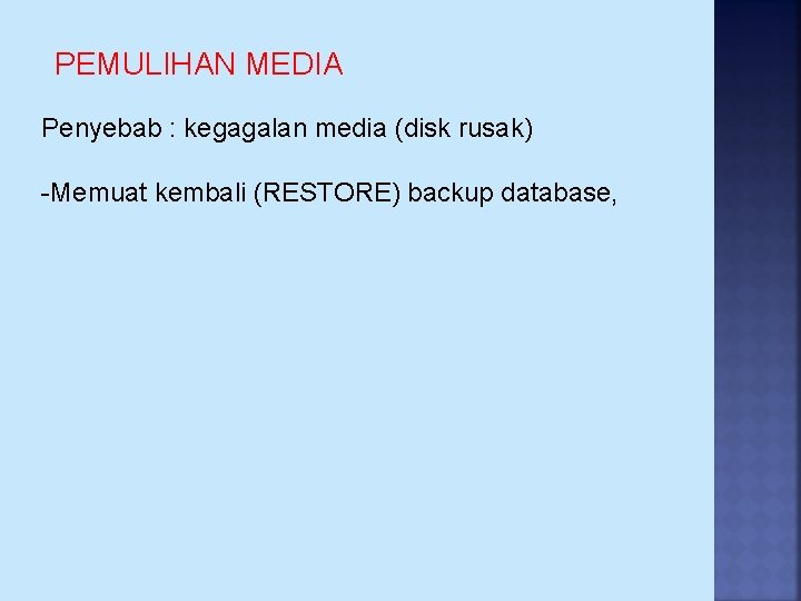 PEMULIHAN MEDIA Penyebab : kegagalan media (disk rusak) -Memuat kembali (RESTORE) backup database, 