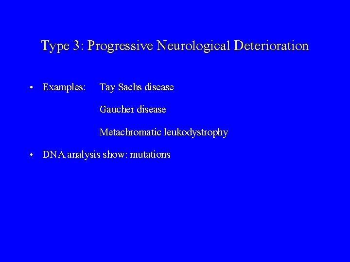 Type 3: Progressive Neurological Deterioration • Examples: Tay Sachs disease Gaucher disease Metachromatic leukodystrophy