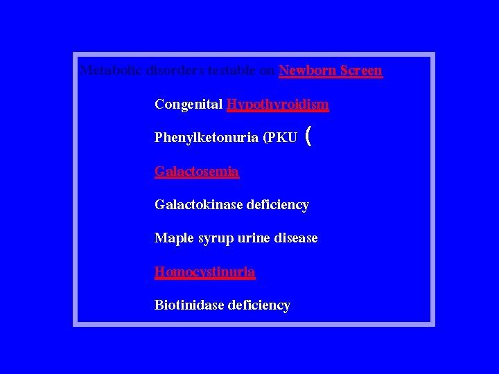 Metabolic disorders testable on Newborn Screen Congenital Hypothyroidism Phenylketonuria (PKU ( Galactosemia Galactokinase deficiency