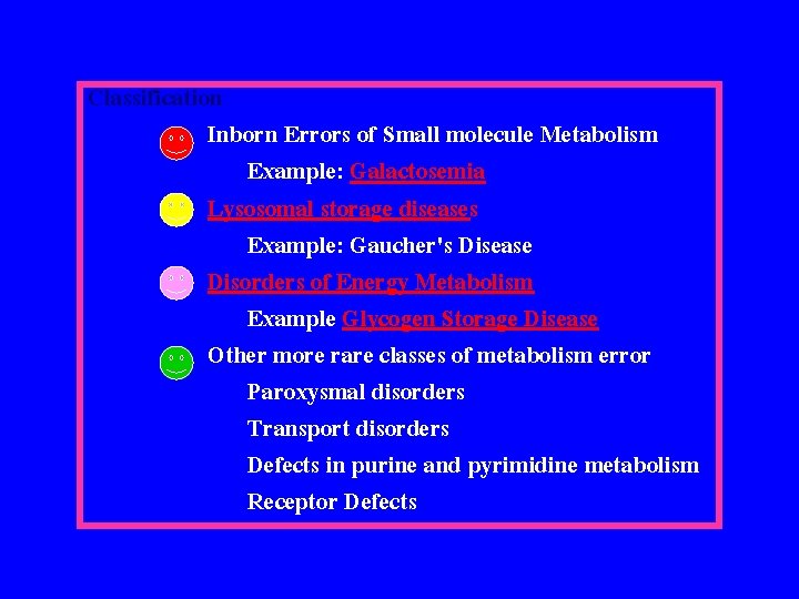 Classification Inborn Errors of Small molecule Metabolism Example: Galactosemia Lysosomal storage diseases Example: Gaucher's