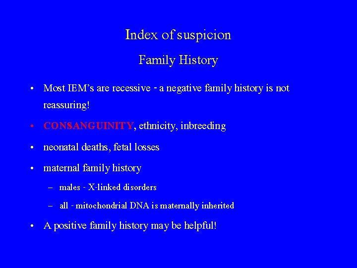 Index of suspicion Family History • Most IEM’s are recessive - a negative family