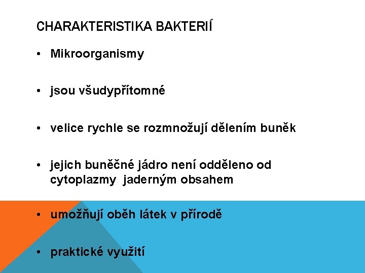 CHARAKTERISTIKA BAKTERIÍ • Mikroorganismy • jsou všudypřítomné • velice rychle se rozmnožují dělením buněk