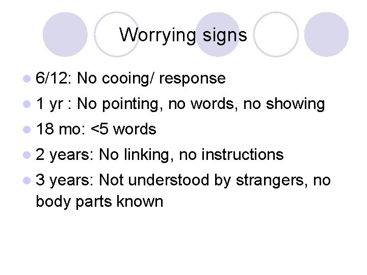 Worrying signs l 6/12: l 1 yr : No pointing, no words, no showing