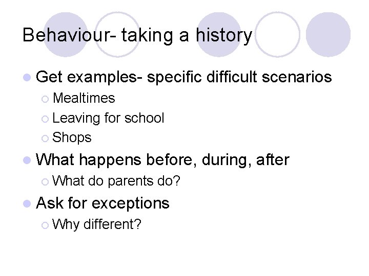 Behaviour- taking a history l Get examples- specific difficult scenarios ¡ Mealtimes ¡ Leaving