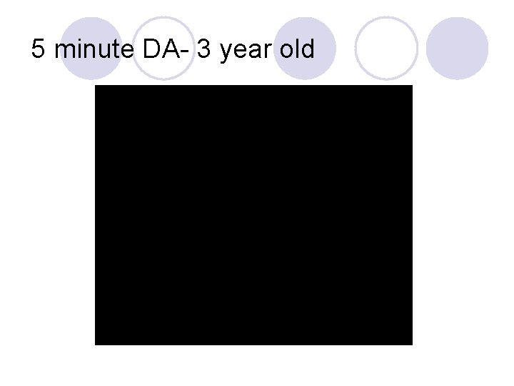 5 minute DA- 3 year old 