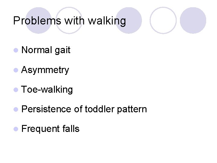 Problems with walking l Normal gait l Asymmetry l Toe-walking l Persistence l Frequent