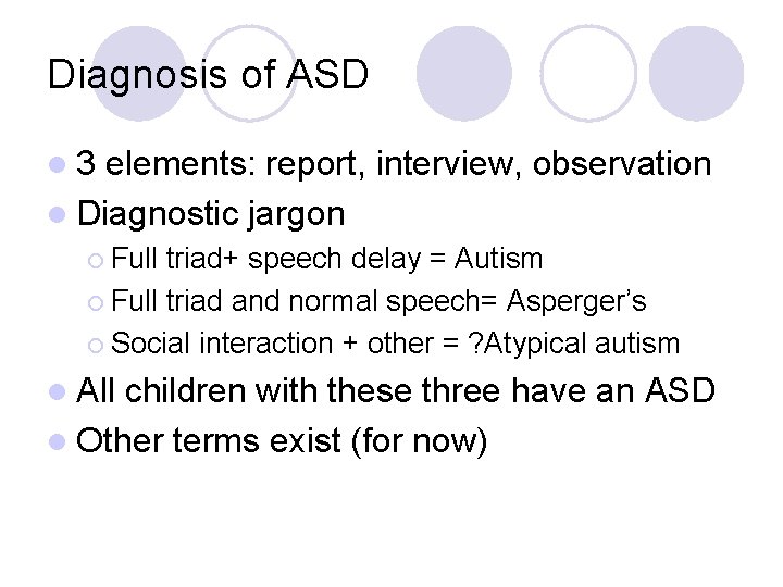 Diagnosis of ASD l 3 elements: report, interview, observation l Diagnostic jargon ¡ Full