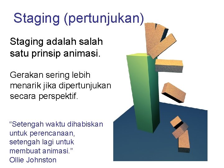 Staging (pertunjukan) Staging adalah satu prinsip animasi. Gerakan sering lebih menarik jika dipertunjukan secara