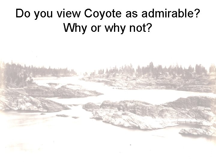 Do you view Coyote as admirable? Why or why not? 