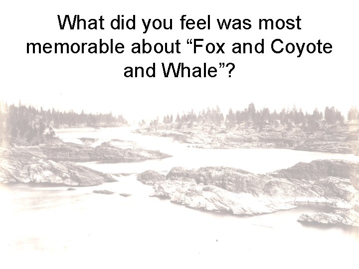What did you feel was most memorable about “Fox and Coyote and Whale”? 