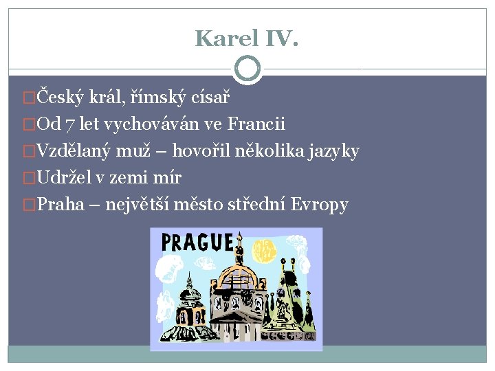 Karel IV. �Český král, římský císař �Od 7 let vychováván ve Francii �Vzdělaný muž